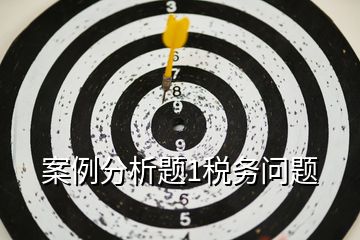 案例分析題1稅務(wù)問題