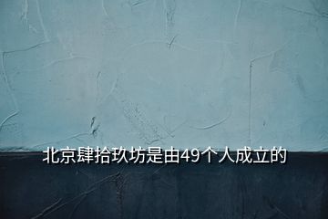 北京肆拾玖坊是由49個人成立的