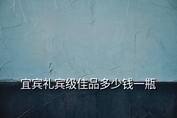 宜賓禮賓級(jí)佳品多少錢一瓶