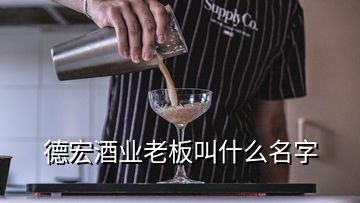 德宏酒業(yè)老板叫什么名字