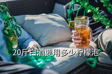 20斤白酒要用多少檸檬泡