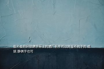 能不能把軒航倆字帶上的酒廠名字可以同音不同字的 或姚 靜倆字也可