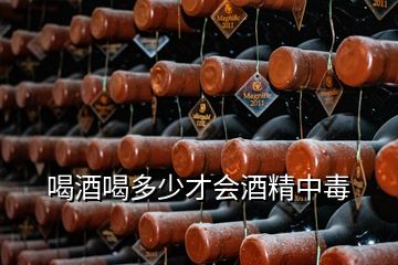 喝酒喝多少才會(huì)酒精中毒