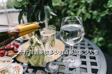 二十斤白酒要放多少泡酒要放多少人參