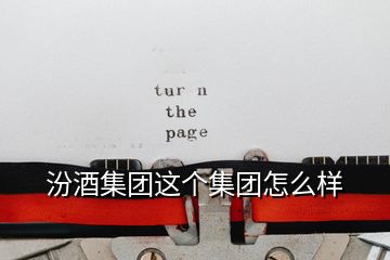 汾酒集團(tuán)這個(gè)集團(tuán)怎么樣