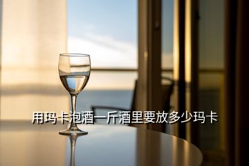 用瑪卡泡酒一斤酒里要放多少瑪卡