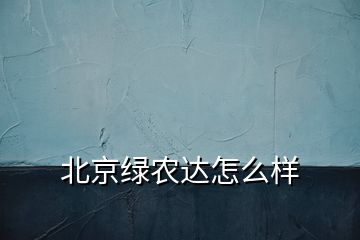 北京綠農(nóng)達(dá)怎么樣