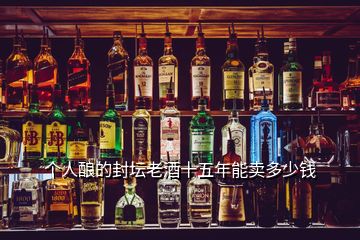 個(gè)人釀的封壇老酒十五年能賣多少錢