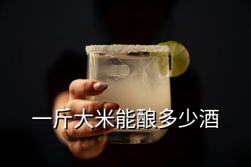 一斤大米能釀多少酒