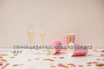 江蘇洋河名酒釀造酒業(yè)有限公司紅色經(jīng)典嘉賓經(jīng)典嘉賓至尊多少