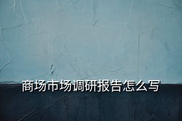 商場市場調研報告怎么寫