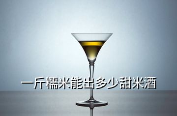 一斤糯米能出多少甜米酒