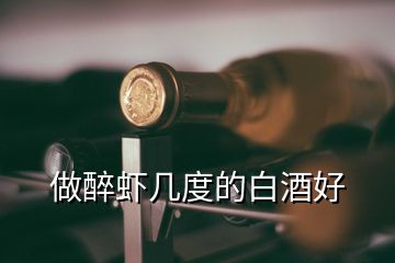 做醉蝦幾度的白酒好