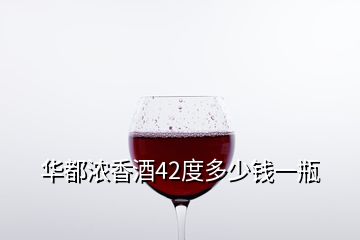 華都濃香酒42度多少錢(qián)一瓶