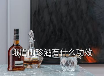 峨眉山珍酒有什么功效