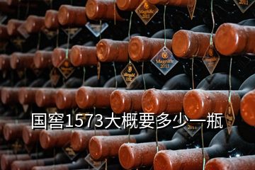 國窖1573大概要多少一瓶