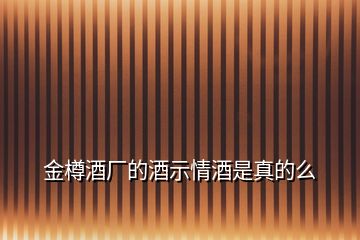 金樽酒廠的酒示情酒是真的么