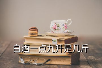 白酒一點(diǎn)九升是幾斤