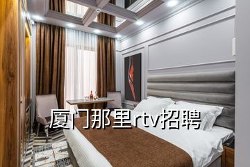 廈門那里rtv招聘