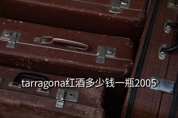 tarragona紅酒多少錢一瓶2005