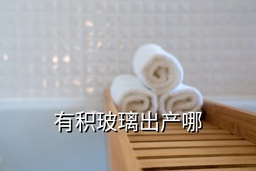 有積玻璃出產(chǎn)哪