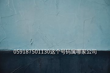 059187501130這個號碼屬哪家公司