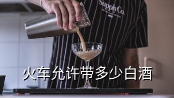 火車(chē)允許帶多少白酒