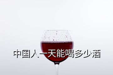 中國人一天能喝多少酒