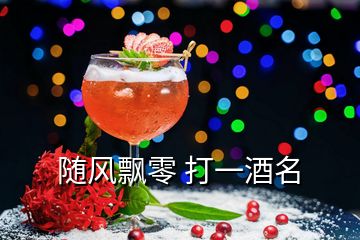 隨風(fēng)飄零 打一酒名