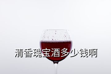 清香瑰寶酒多少錢啊