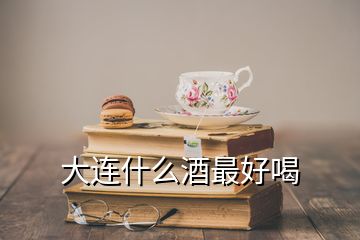 大連什么酒最好喝