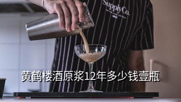 黃鶴樓酒原漿12年多少錢壹瓶