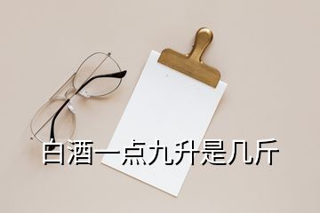 白酒一點(diǎn)九升是幾斤