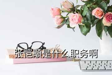 張愷顒是什么職務(wù)啊