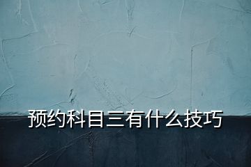 預(yù)約科目三有什么技巧