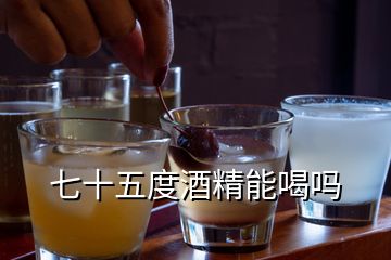 七十五度酒精能喝嗎