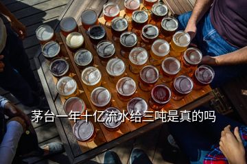 茅臺(tái)一年十億流水給三噸是真的嗎