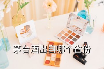 茅臺(tái)酒出自哪個(gè)省份