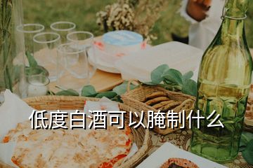 低度白酒可以腌制什么