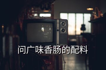 問(wèn)廣味香腸的配料