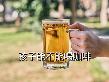 孩子能不能喝咖啡