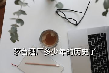 茅臺(tái)酒廠多少年的歷史了