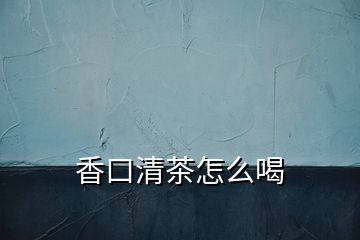 香口清茶怎么喝