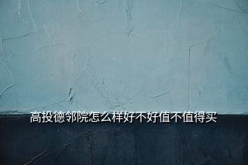 高投德鄰院怎么樣好不好值不值得買