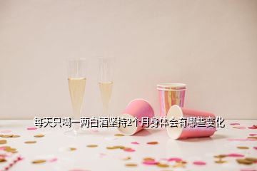 每天只喝一兩白酒堅(jiān)持2個(gè)月身體會(huì)有哪些變化