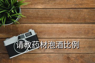 請(qǐng)教藥材泡酒比例