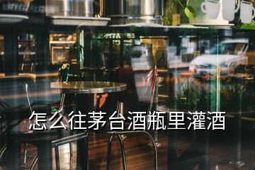 怎么往茅臺(tái)酒瓶里灌酒