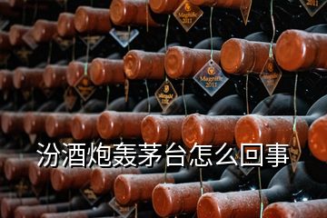 汾酒炮轟茅臺(tái)怎么回事