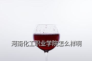 河南化工職業(yè)學(xué)院怎么樣啊