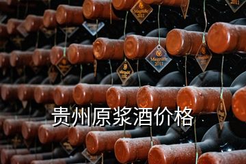 貴州原漿酒價格